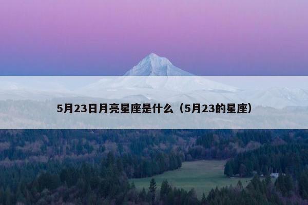 5月23日月亮星座是什么（5月23的星座）