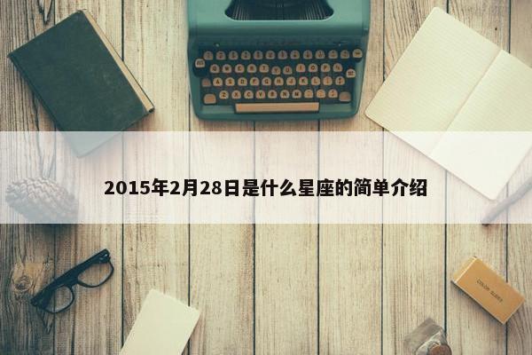 2015年2月28日是什么星座的简单介绍