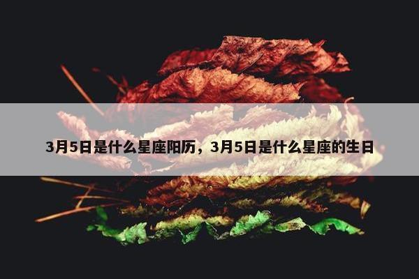 3月5日是什么星座阳历，3月5日是什么星座的生日