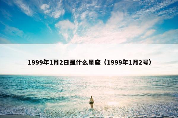 1999年1月2日是什么星座（1999年1月2号）