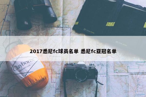 2017悉尼fc球员名单 悉尼fc亚冠名单