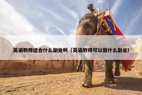 英语教师适合什么副业啊（英语教师可以做什么副业）