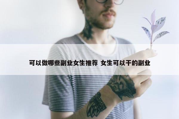 可以做哪些副业女生推荐 女生可以干的副业