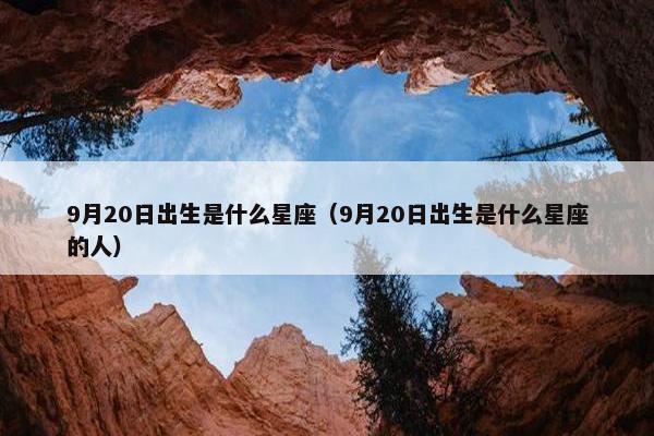 9月20日出生是什么星座（9月20日出生是什么星座的人）