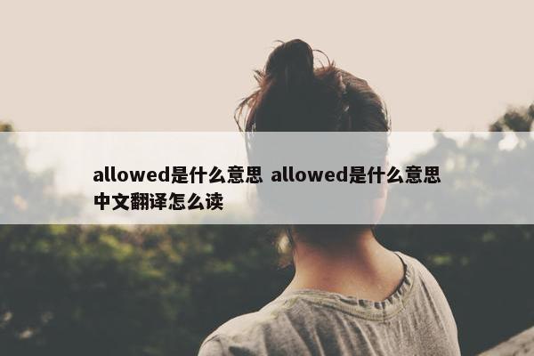 allowed是什么意思 allowed是什么意思中文翻译怎么读