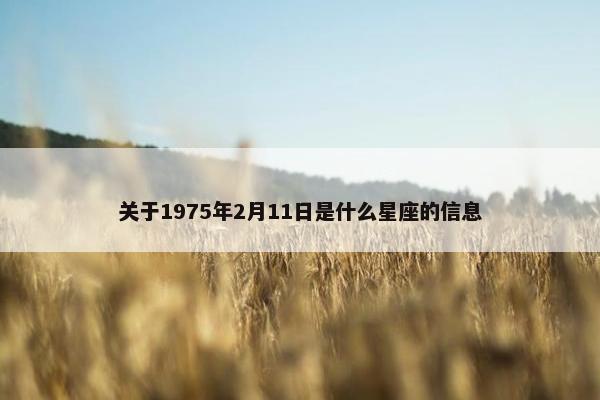 关于1975年2月11日是什么星座的信息