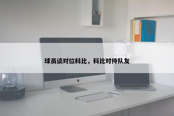 球员谈对位科比，科比对待队友