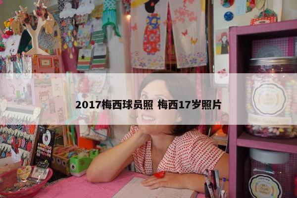 2017梅西球员照 梅西17岁照片