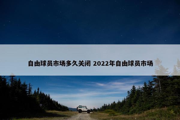 自由球员市场多久关闭 2022年自由球员市场