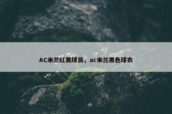 AC米兰红黑球员，ac米兰黑色球衣