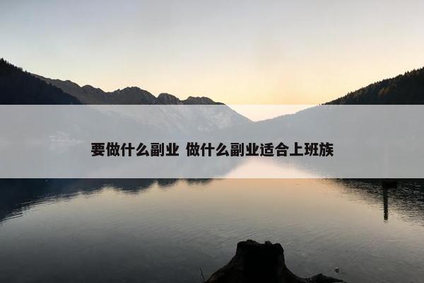 要做什么副业 做什么副业适合上班族