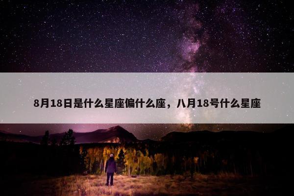 8月18日是什么星座偏什么座，八月18号什么星座