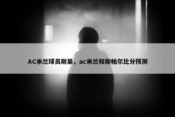 AC米兰球员斯呆，ac米兰和斯帕尔比分预测