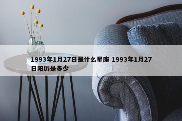 1993年1月27日是什么星座 1993年1月27日阳历是多少