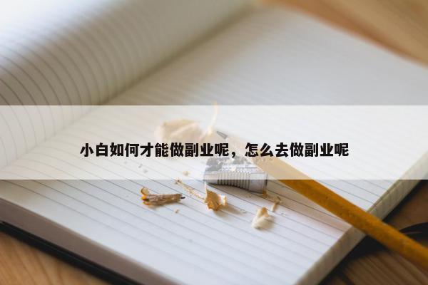 小白如何才能做副业呢，怎么去做副业呢