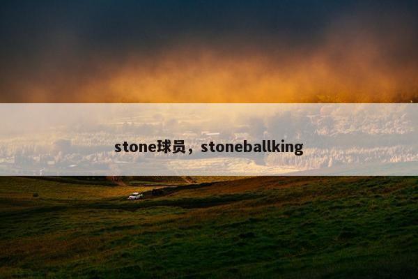 stone球员，stoneballking