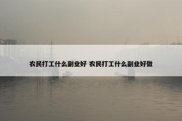 农民打工什么副业好 农民打工什么副业好做