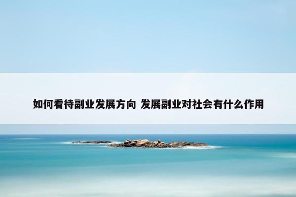 如何看待副业发展方向 发展副业对社会有什么作用