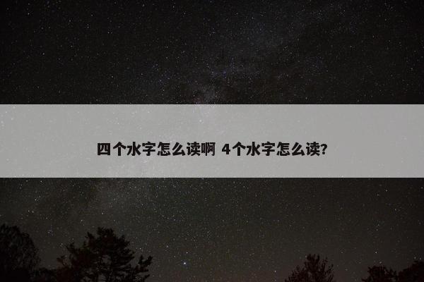 四个水字怎么读啊 4个水字怎么读?