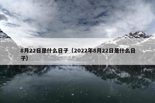 8月22日是什么日子（2022年8月22日是什么日子）