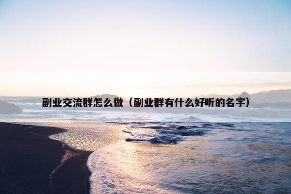 副业交流群怎么做（副业群有什么好听的名字）