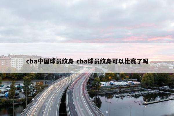 cba中国球员纹身 cba球员纹身可以比赛了吗