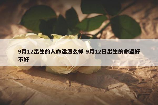 9月12出生的人命运怎么样 9月12日出生的命运好不好