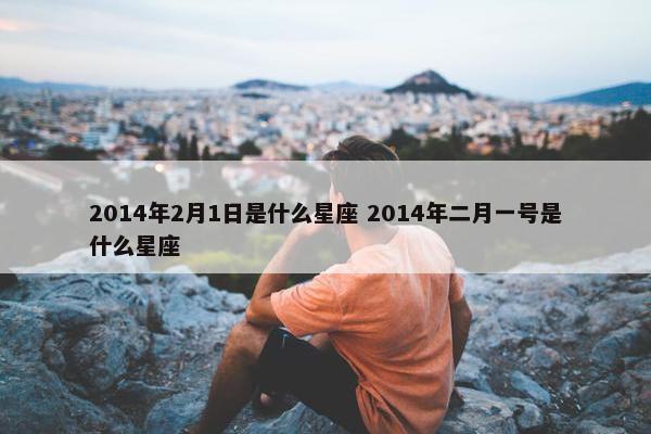 2014年2月1日是什么星座 2014年二月一号是什么星座