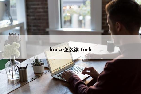 horse怎么读 fork