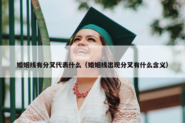 婚姻线有分叉代表什么（婚姻线出现分叉有什么含义）