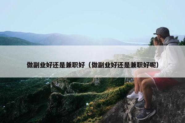 做副业好还是兼职好（做副业好还是兼职好呢）