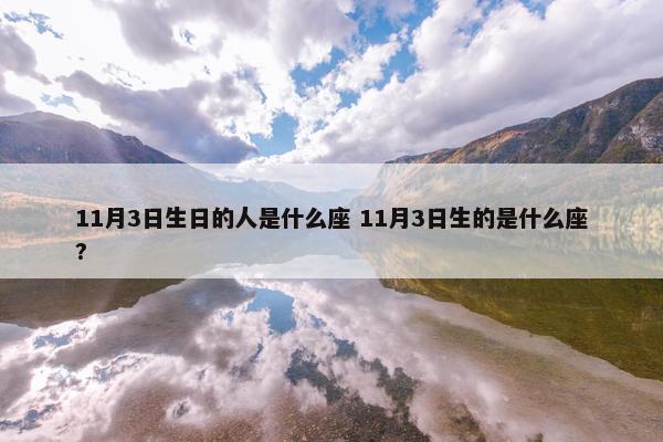 11月3日生日的人是什么座 11月3日生的是什么座?