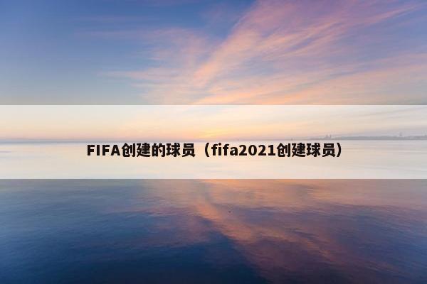 FIFA创建的球员（fifa2021创建球员）