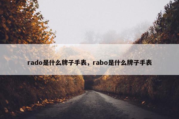 rado是什么牌子手表，rabo是什么牌子手表