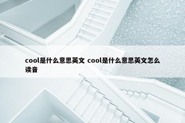 cool是什么意思英文 cool是什么意思英文怎么读音