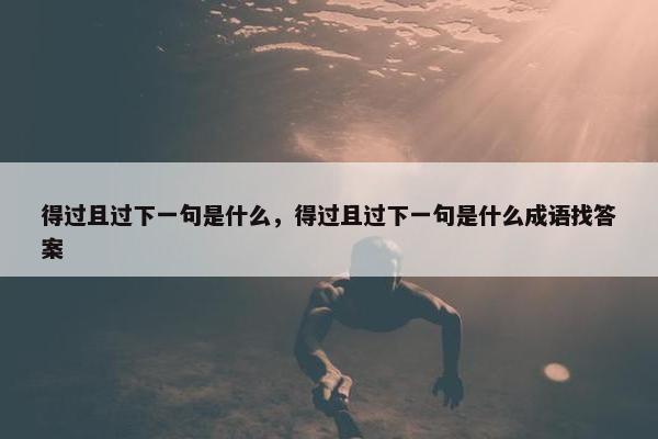 得过且过下一句是什么，得过且过下一句是什么成语找答案