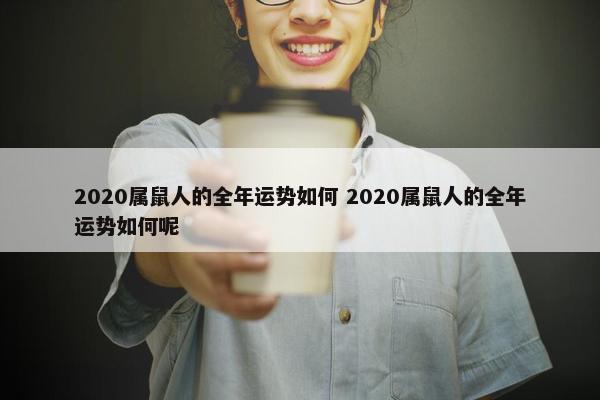 2020属鼠人的全年运势如何 2020属鼠人的全年运势如何呢