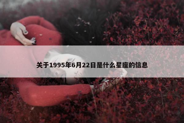 关于1995年6月22日是什么星座的信息