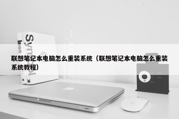 联想笔记本电脑怎么重装系统（联想笔记本电脑怎么重装系统教程）