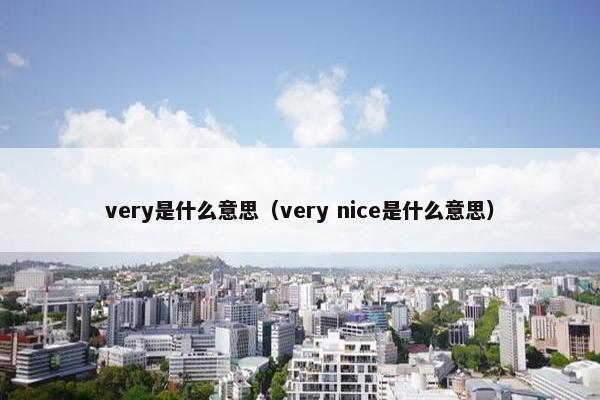 very是什么意思（very nice是什么意思）