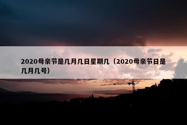 2020母亲节是几月几日星期几（2020母亲节日是几月几号）