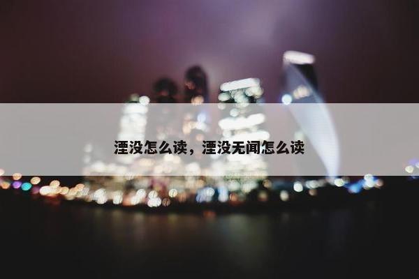 湮没怎么读，湮没无闻怎么读