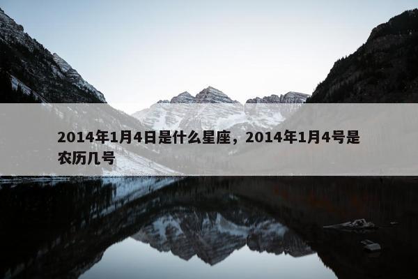 2014年1月4日是什么星座，2014年1月4号是农历几号