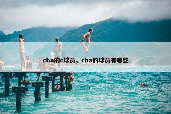 cba的c球员，cba的球员有哪些