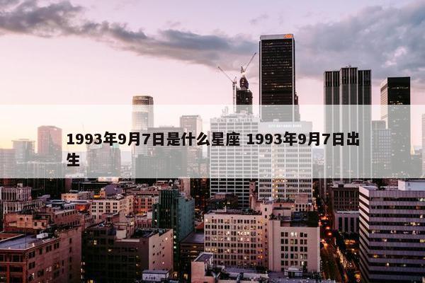 1993年9月7日是什么星座 1993年9月7日出生