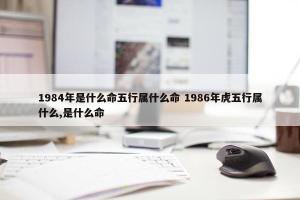 1984年是什么命五行属什么命 1986年虎五行属什么,是什么命