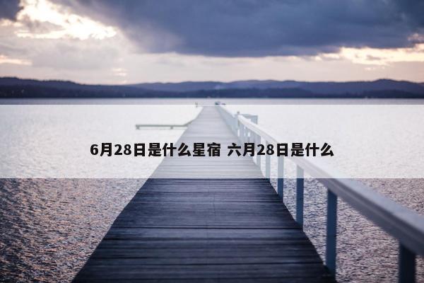 6月28日是什么星宿 六月28日是什么