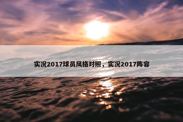 实况2017球员风格对照，实况2017阵容