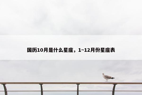 国历10月是什么星座，1~12月份星座表