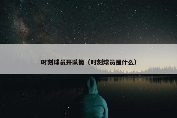 时刻球员开队徽（时刻球员是什么）